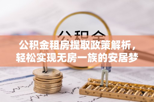 鼎城公积金租房提取政策解析，轻松实现无房一族的安居梦想