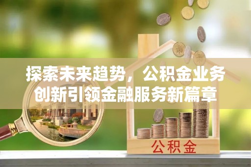 鼎城探索未来趋势，公积金业务创新引领金融服务新篇章
