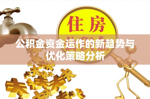 鼎城公积金资金运作的新趋势与优化策略分析