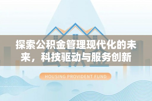 鼎城探索公积金管理现代化的未来，科技驱动与服务创新
