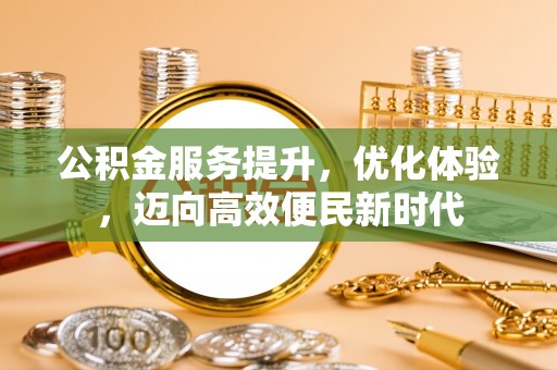 鼎城公积金服务提升，优化体验，迈向高效便民新时代
