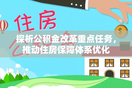 鼎城探析公积金改革重点任务，推动住房保障体系优化
