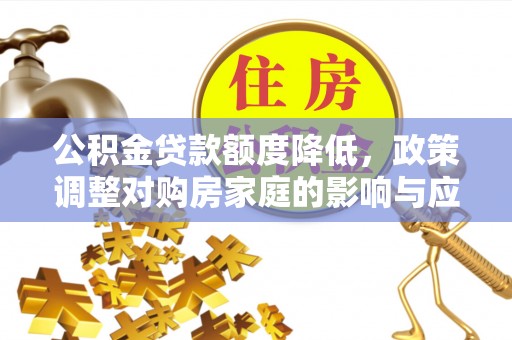 鼎城公积金贷款额度降低，政策调整对购房家庭的影响与应对策略