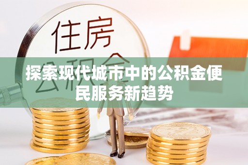 鼎城探索现代城市中的公积金便民服务新趋势