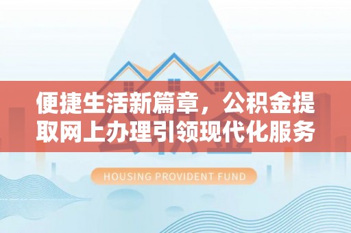 鼎城便捷生活新篇章，公积金提取网上办理引领现代化服务
