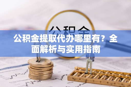 鼎城公积金提取代办哪里有？全面解析与实用指南