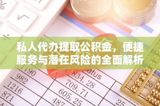 鼎城私人代办提取公积金，便捷服务与潜在风险的全面解析