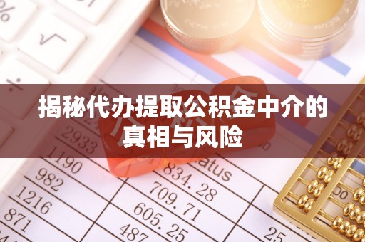 鼎城揭秘代办提取公积金中介的真相与风险