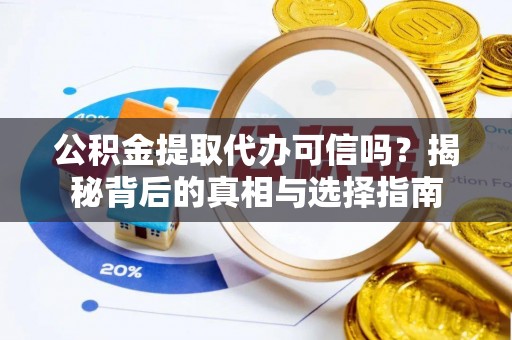 鼎城公积金提取代办可信吗？揭秘背后的真相与选择指南
