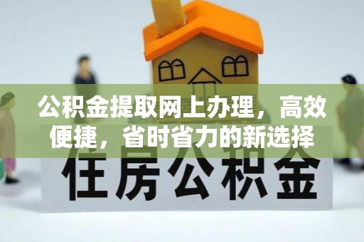 鼎城公积金提取网上办理，高效便捷，省时省力的新选择