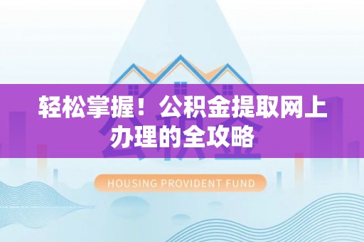 鼎城轻松掌握！公积金提取网上办理的全攻略