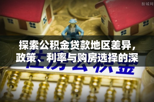 鼎城探索公积金贷款地区差异，政策、利率与购房选择的深度解析