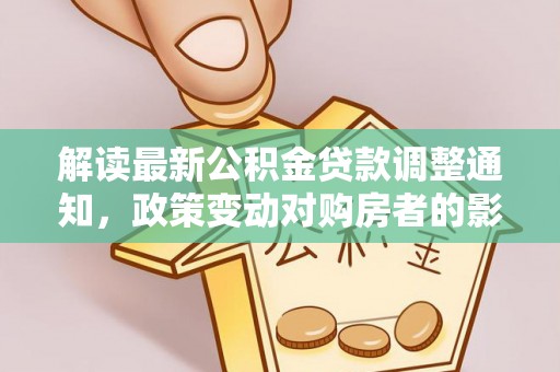 鼎城解读最新公积金贷款调整通知，政策变动对购房者的影响
