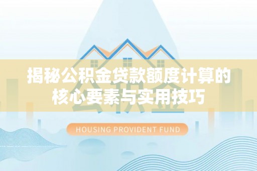 鼎城揭秘公积金贷款额度计算的核心要素与实用技巧