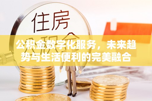 鼎城公积金数字化服务，未来趋势与生活便利的完美融合