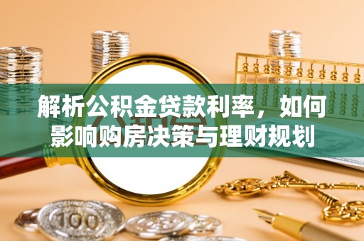 鼎城解析公积金贷款利率，如何影响购房决策与理财规划