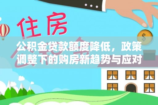 鼎城公积金贷款额度降低，政策调整下的购房新趋势与应对策略