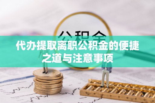鼎城代办提取离职公积金的便捷之道与注意事项