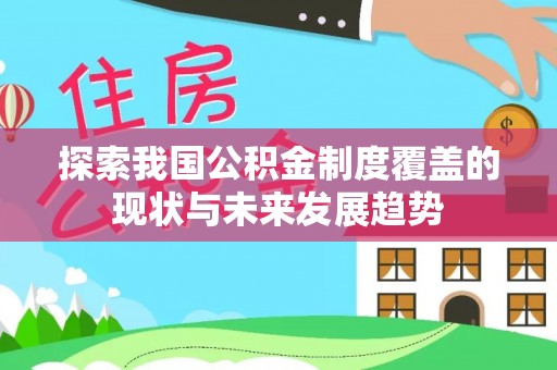 鼎城探索我国公积金制度覆盖的现状与未来发展趋势