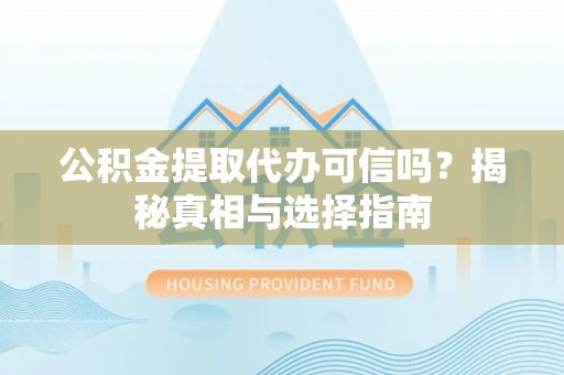 鼎城公积金提取代办可信吗？揭秘真相与选择指南