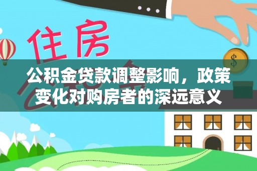 鼎城公积金贷款调整影响，政策变化对购房者的深远意义