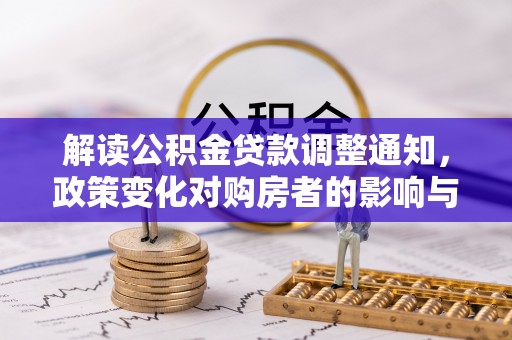 鼎城解读公积金贷款调整通知，政策变化对购房者的影响与机遇