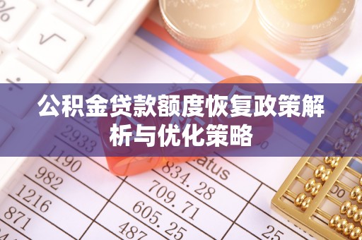鼎城公积金贷款额度恢复政策解析与优化策略