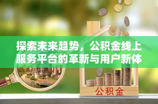 鼎城探索未来趋势，公积金线上服务平台的革新与用户新体验