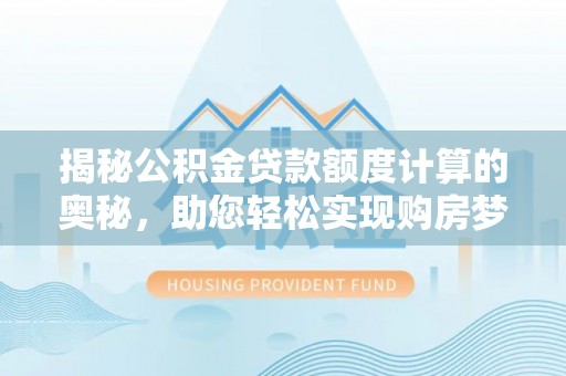 鼎城揭秘公积金贷款额度计算的奥秘，助您轻松实现购房梦想