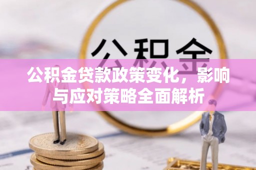 鼎城公积金贷款政策变化，影响与应对策略全面解析