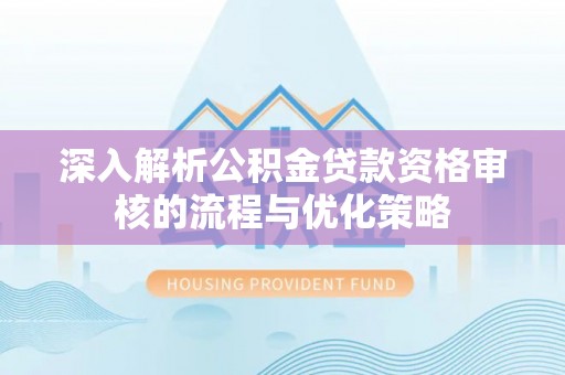 鼎城深入解析公积金贷款资格审核的流程与优化策略