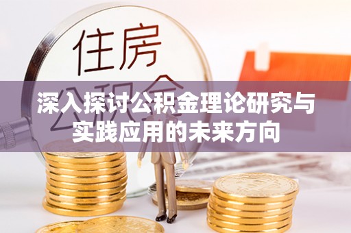 鼎城深入探讨公积金理论研究与实践应用的未来方向