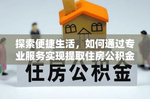 鼎城探索便捷生活，如何通过专业服务实现提取住房公积金代办