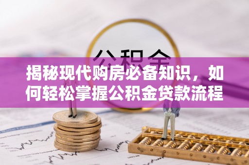 鼎城揭秘现代购房必备知识，如何轻松掌握公积金贷款流程