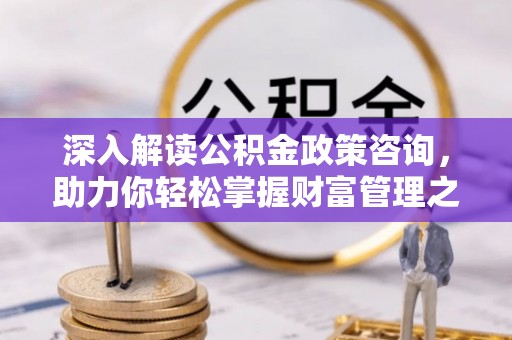 鼎城深入解读公积金政策咨询，助力你轻松掌握财富管理之道