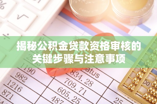鼎城揭秘公积金贷款资格审核的关键步骤与注意事项