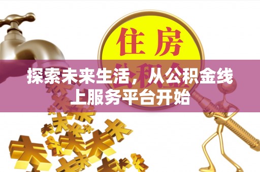 鼎城探索未来生活，从公积金线上服务平台开始