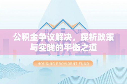 鼎城公积金争议解决，探析政策与实践的平衡之道