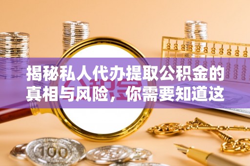 鼎城揭秘私人代办提取公积金的真相与风险，你需要知道这些！