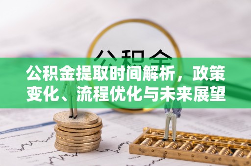 鼎城公积金提取时间解析，政策变化、流程优化与未来展望