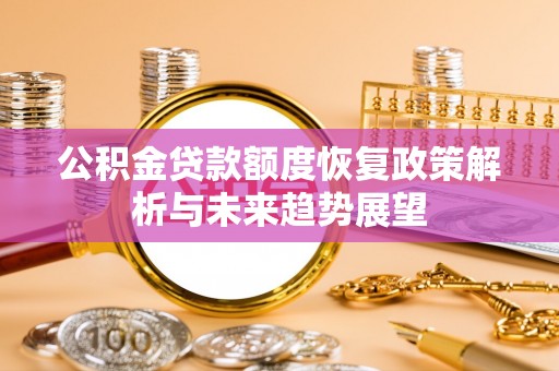 鼎城公积金贷款额度恢复政策解析与未来趋势展望