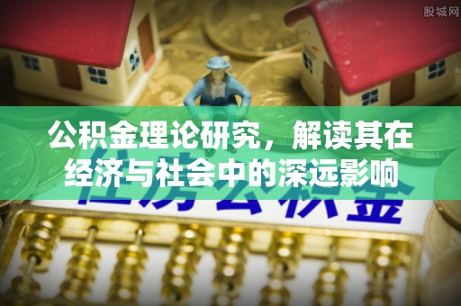 鼎城公积金理论研究，解读其在经济与社会中的深远影响