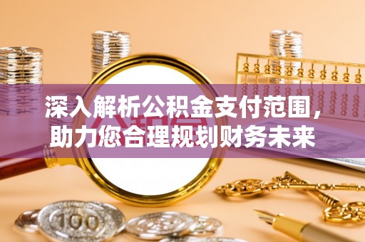 鼎城深入解析公积金支付范围，助力您合理规划财务未来