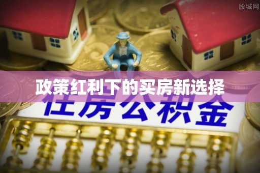 鼎城政策红利下的买房新选择