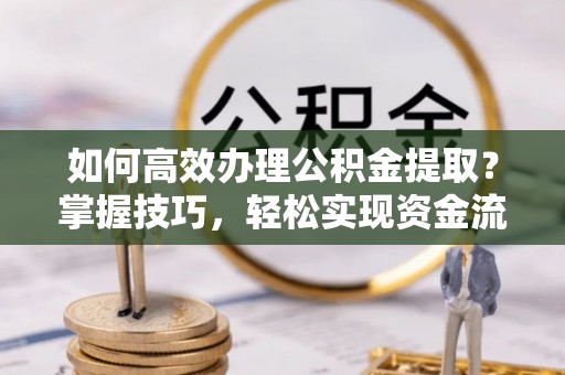鼎城如何高效办理公积金提取？掌握技巧，轻松实现资金流动