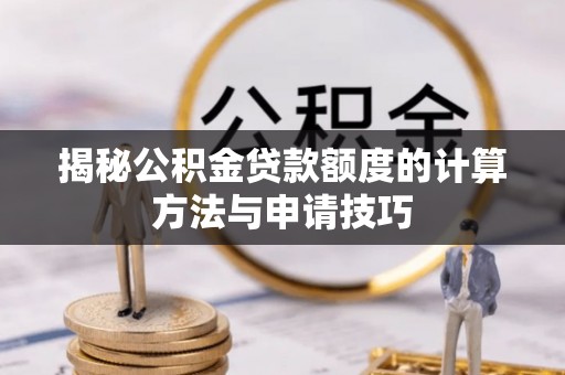 鼎城揭秘公积金贷款额度的计算方法与申请技巧