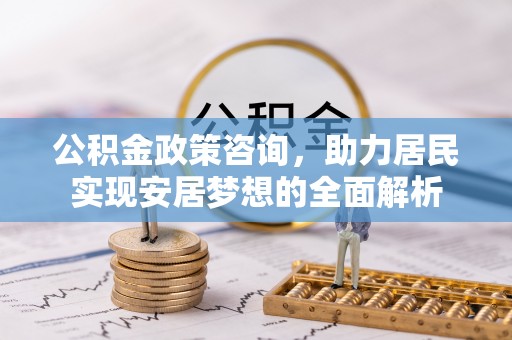 鼎城公积金政策咨询，助力居民实现安居梦想的全面解析