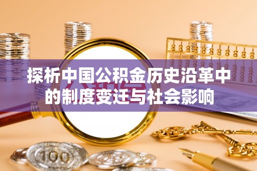 鼎城探析中国公积金历史沿革中的制度变迁与社会影响