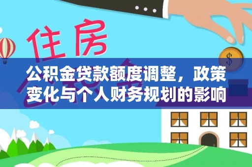 鼎城公积金贷款额度调整，政策变化与个人财务规划的影响分析