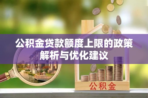 鼎城公积金贷款额度上限的政策解析与优化建议